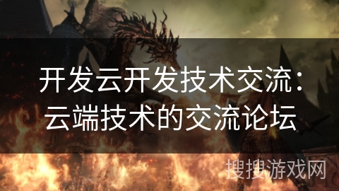 开发云开发技术交流：云端技术的交流论坛