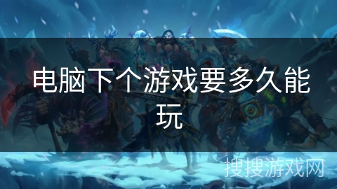 电脑下个游戏要多久能玩