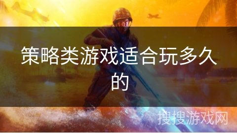策略类游戏适合玩多久的