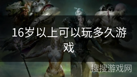 16岁以上可以玩多久游戏