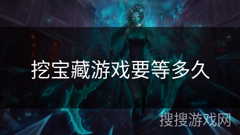 挖宝藏游戏要等多久 挖宝藏游戏要等多久