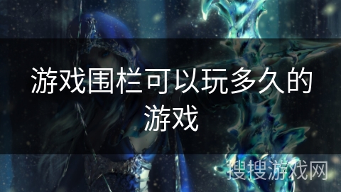 游戏围栏可以玩多久的游戏