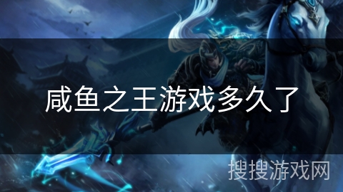 咸鱼之王游戏多久了