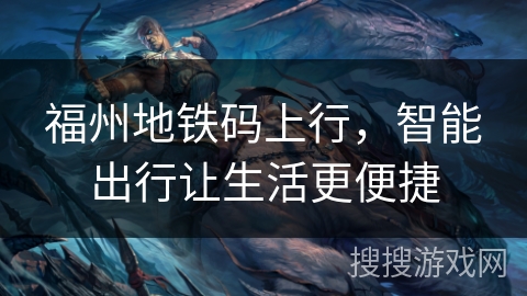 福州地铁码上行，智能出行让生活更便捷