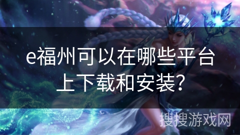 e福州可以在哪些平台上下载和安装？