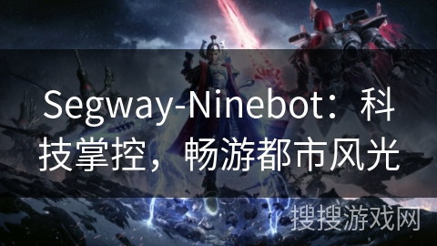 Segway-Ninebot：科技掌控，畅游都市风光