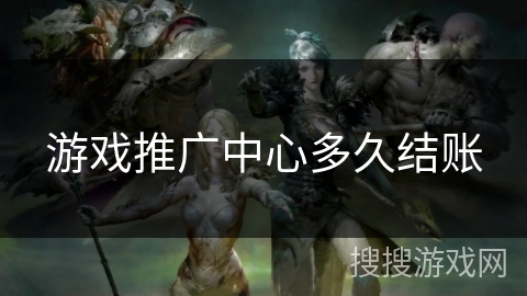 游戏推广中心多久结账 游戏推广中心多久结账