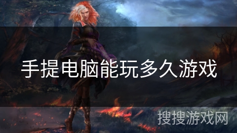 手提电脑能玩多久游戏 手提电脑能玩多久游戏