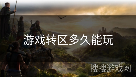 游戏转区多久能玩 游戏转区多久能玩