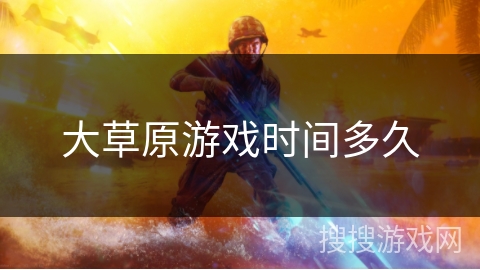 大草原游戏时间多久 大草原游戏时间多久