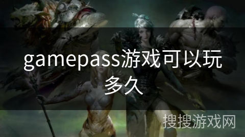 gamepass游戏可以玩多久 gamepass游戏可以玩多久