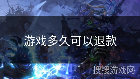 游戏多久可以退款 游戏多久可以退款