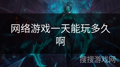 网络游戏一天能玩多久啊 网络游戏一天能玩多久啊