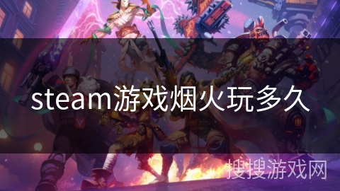 steam游戏烟火玩多久 steam游戏烟火玩多久
