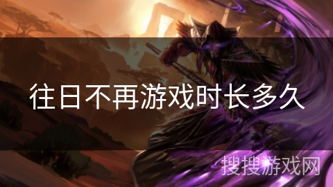 往日不再游戏时长多久 往日不再游戏时长多久