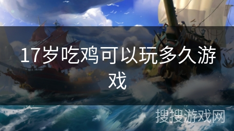 17岁吃鸡可以玩多久游戏 17岁吃鸡可以玩多久游戏