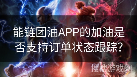 能链团油APP的加油是否支持订单状态跟踪？