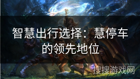 智慧出行选择：慧停车的领先地位