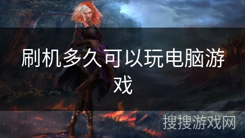 刷机多久可以玩电脑游戏 刷机多久可以玩电脑游戏