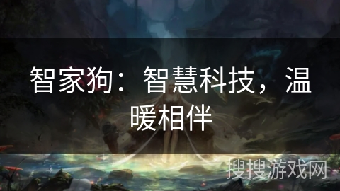智家狗：智慧科技，温暖相伴