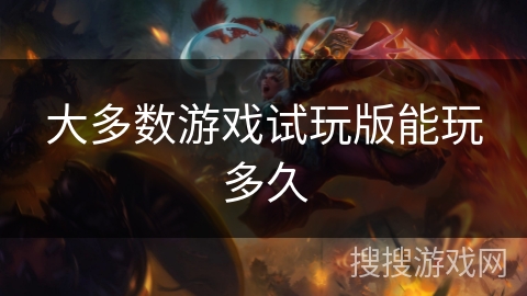 大多数游戏试玩版能玩多久 大多数游戏试玩版能玩多久