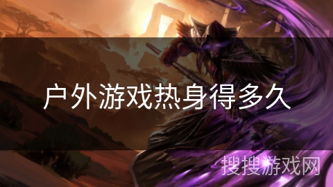 户外游戏热身得多久