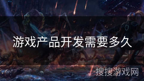 游戏产品开发需要多久