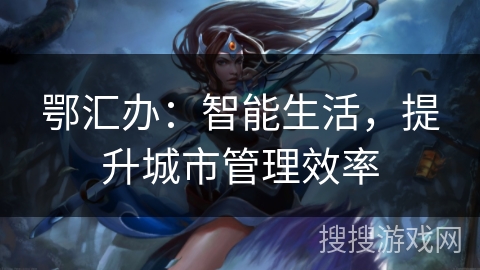 鄂汇办：智能生活，提升城市管理效率