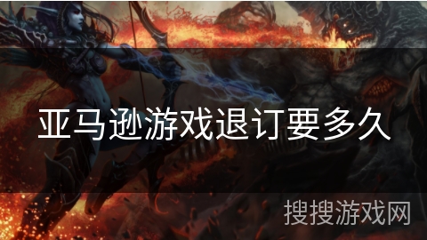 亚马逊游戏退订要多久 亚马逊游戏退订要多久