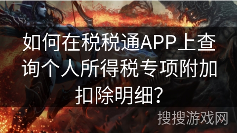 如何在税税通APP上查询个人所得税专项附加扣除明细? 如何在税税通APP上查询个人所得税专项附加扣除明细?