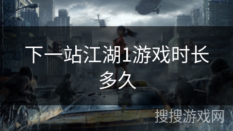 下一站江湖1游戏时长多久