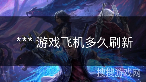  *** 游戏飞机多久刷新