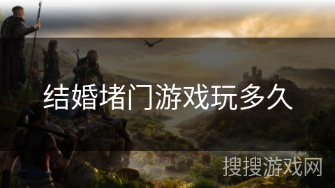 结婚堵门游戏玩多久