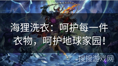 海狸洗衣：呵护每一件衣物，呵护地球家园！