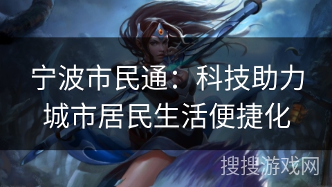 宁波市民通：科技助力城市居民生活便捷化