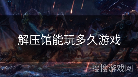 解压馆能玩多久游戏