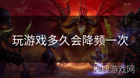 玩游戏多久会降频一次 玩游戏多久会降频一次