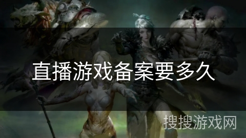 直播游戏备案要多久