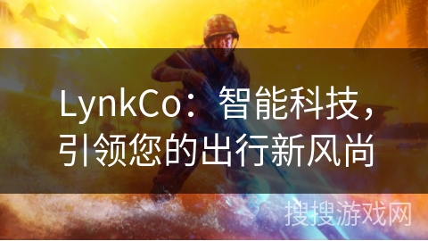 LynkCo：智能科技，引领您的出行新风尚