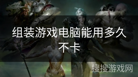 组装游戏电脑能用多久不卡