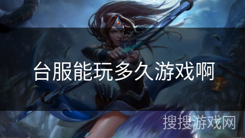 台服能玩多久游戏啊