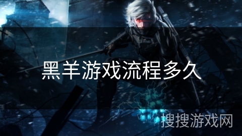 黑羊游戏流程多久 黑羊游戏流程多久