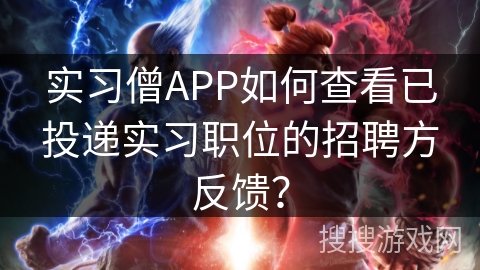实习僧APP如何查看已投递实习职位的招聘方反馈？