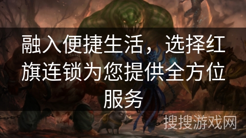 融入便捷生活，选择红旗连锁为您提供全方位服务