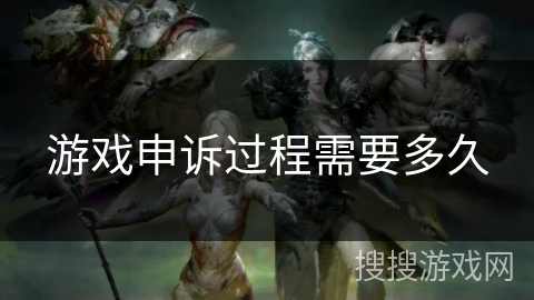 游戏申诉过程需要多久