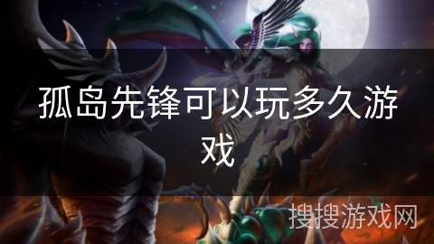 孤岛先锋可以玩多久游戏