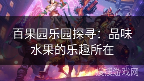 百果园乐园探寻：品味水果的乐趣所在