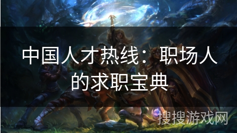 中国人才热线：职场人的求职宝典