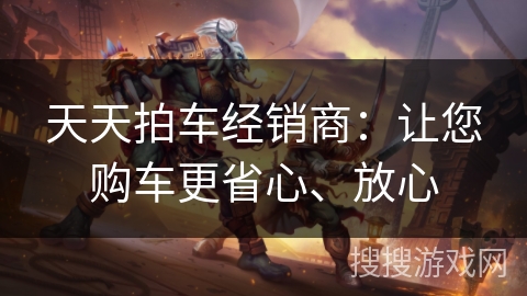 天天拍车经销商：让您购车更省心、放心
