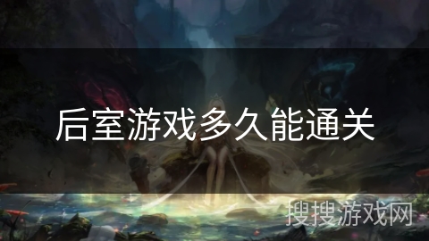 后室游戏多久能通关